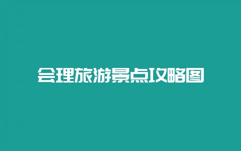 会理旅游景点攻略图-会东网