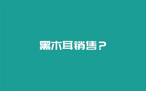 黑木耳销售？-会东网