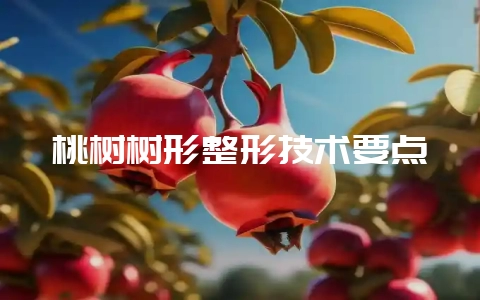 桃树树形整形技术要点-会东网