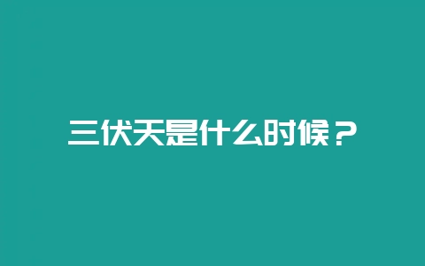 三伏天是什么时候？-会东网