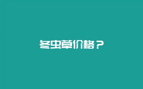 冬虫草价格?插图 冬虫草价格?插图