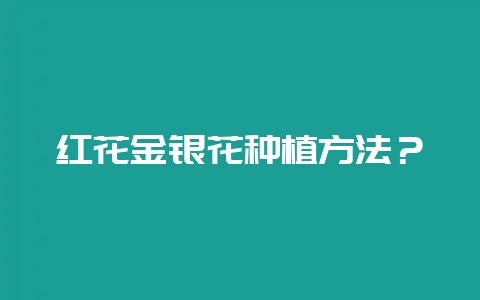 红花金银花种植方法?-会东网