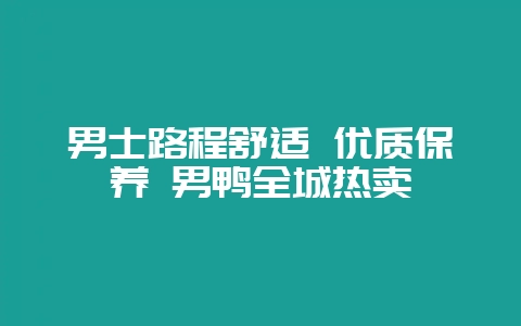 男士路程舒适 优质保养 男鸭全城热卖-会东网
