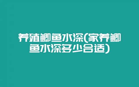 养殖鲫鱼水深(家养鲫鱼水深多少合适)-会东网