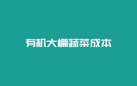 有机大棚蔬菜成本-会东网