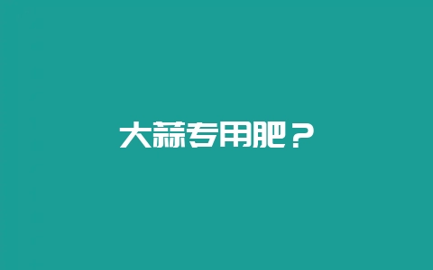 大蒜专用肥？-会东网