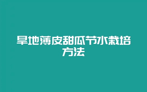 旱地薄皮甜瓜节水栽培方法-会东网