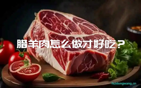 腊羊肉怎么做才好吃?插图 腊羊肉怎么做才好吃?插图