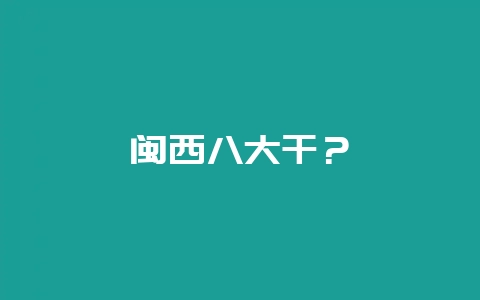 闽西八大干？-会东网
