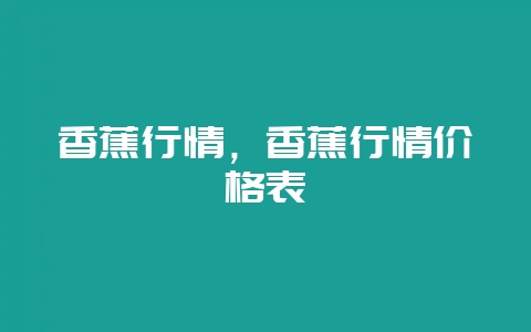 香蕉行情,香蕉行情价格表-会东网