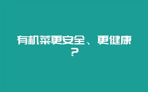 有机菜更安全、更健康？-会东网