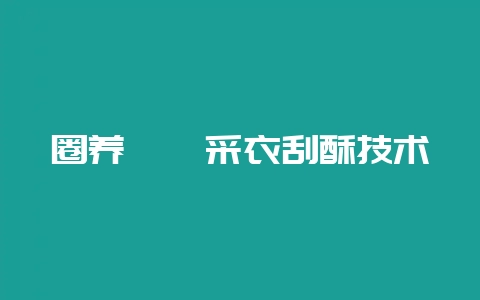 圈养蟾蜍采衣刮酥技术-会东网