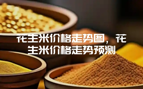 花生米价格走势图，花生米价格走势预测-会东网