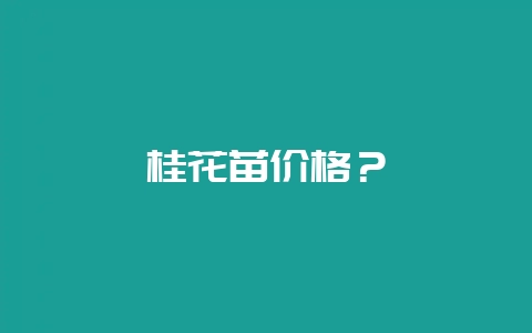 桂花苗价格？-会东网