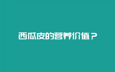 西瓜皮的营养价值?-会东网
