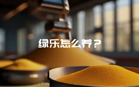 绿乐怎么养？-会东网