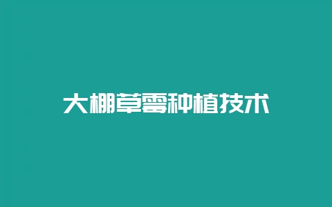 大棚草霉种植技术-会东网