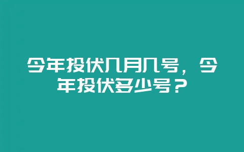 今年头伏几月几号，今年头伏多少号？-会东网