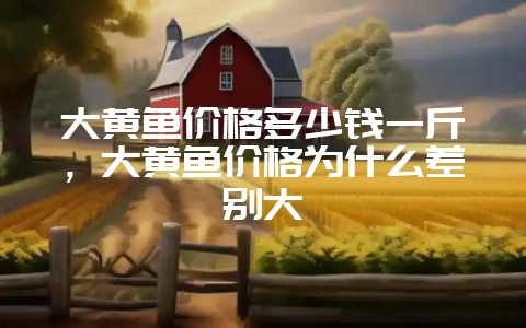 大黄鱼价格多少钱一斤,大黄鱼价格为什么差别大插图 大黄鱼价格多少钱一斤,大黄鱼价格为什么差别大插图