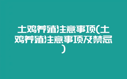 土鸡养殖注意事项(土鸡养殖注意事项及禁忌)-会东网