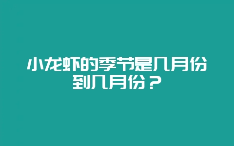 小龙虾的季节是几月份到几月份?-会东网