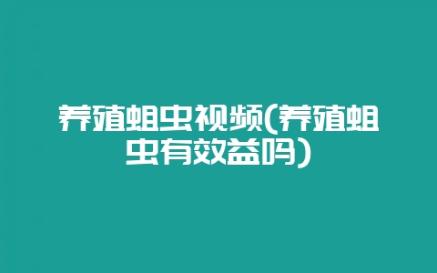 养殖蛆虫视频(养殖蛆虫有效益吗)-会东网