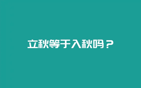 立秋等于入秋吗？-会东网
