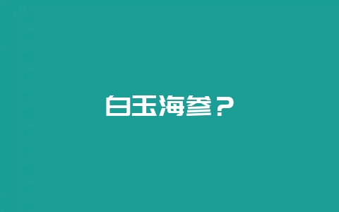 白玉海参?插图 白玉海参?插图