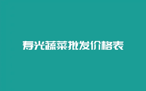 寿光蔬菜批发价格表-会东网