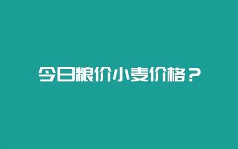 今日粮价小麦价格？-会东网