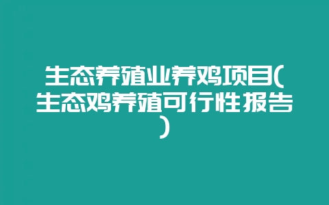 生态养殖业养鸡项目(生态鸡养殖可行性报告)-会东网