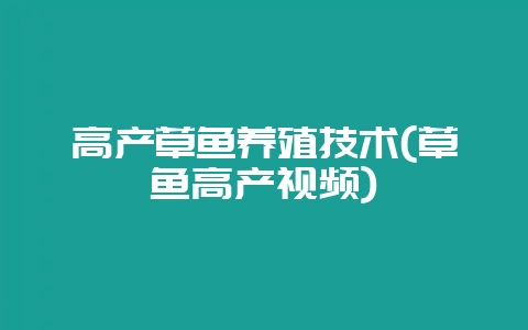 高产草鱼养殖技术(草鱼高产视频)-会东网