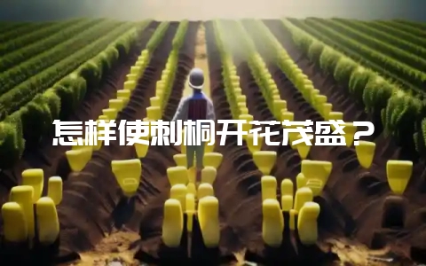 怎样使刺桐开花茂盛?-会东网