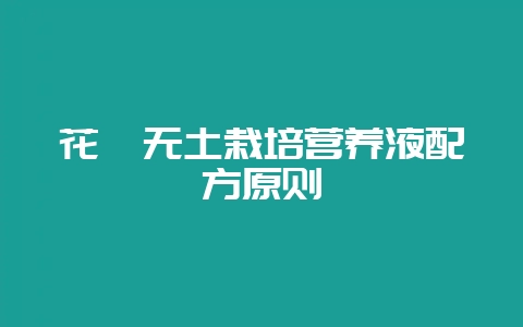 花卉无土栽培营养液配方原则-会东网