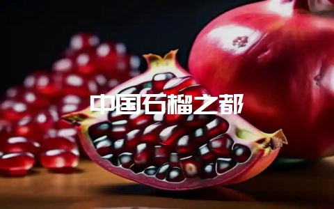 中国石榴之都插图 中国石榴之都插图