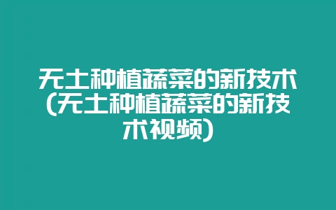 无土种植蔬菜的新技术(无土种植蔬菜的新技术视频)-会东网
