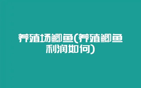 养殖场鲫鱼(养殖鲫鱼利润如何)-会东网