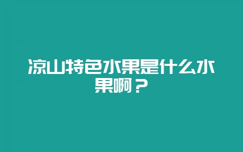 凉山特色水果是什么水果啊？-会东网