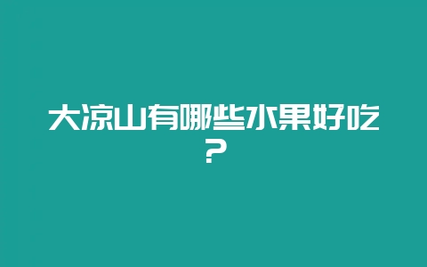 大凉山有哪些水果好吃?-会东网