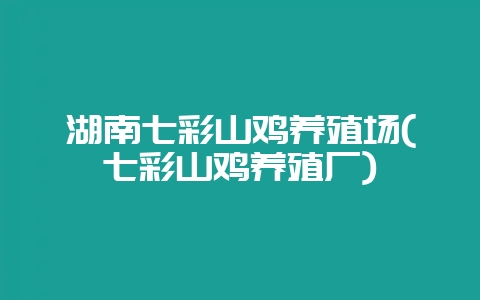 湖南七彩山鸡养殖场(七彩山鸡养殖厂)-会东网