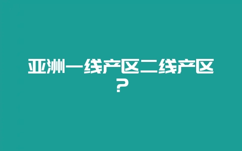 亚洲一线产区二线产区？-会东网