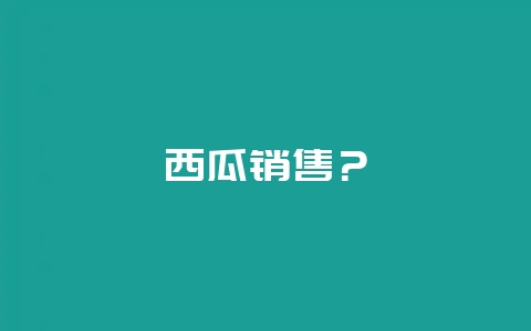 西瓜销售？-会东网