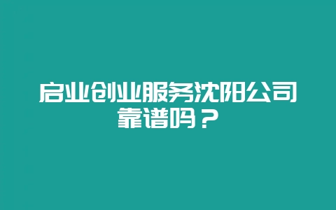 启业创业服务沈阳公司靠谱吗？-会东网