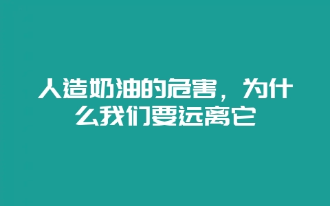 人造奶油的危害，为什么我们要远离它-会东网