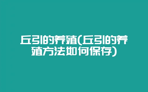 丘引的养殖(丘引的养殖方法如何保存)-会东网