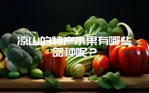凉山的特产水果有哪些品种呢？-会东网
