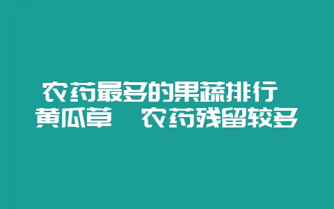 农药最多的果蔬排行 黄瓜草莓农药残留较多-会东网
