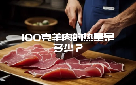 100克羊肉的热量是多少?-会东网