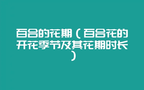 百合的花期(百合花的开花季节及其花期时长)-会东网