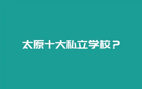太原十大私立学校?-会东网